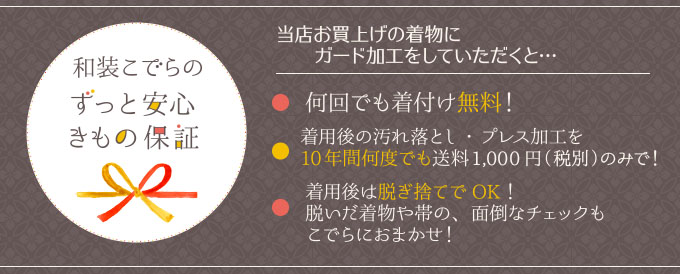 きもの保証：当店お買上げの着物にガード加工をしていただくと、着付け無料・10年間お手入れ割引などいたします！